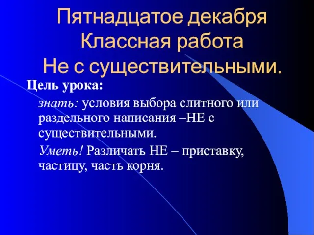 Пятнадцатое декабря Классная работа Не с существительными. Цель урока: знать: условия выбора