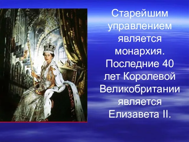 Старейшим управлением является монархия. Последние 40 лет Королевой Великобритании является Елизавета II.