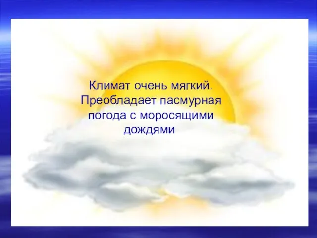 Климат очень мягкий. Преобладает пасмурная погода с моросящими дождями.