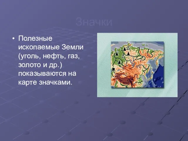 Значки Полезные ископаемые Земли (уголь, нефть, газ, золото и др.) показываются на карте значками.