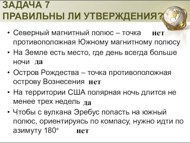 ЗАДАЧА 7 ПРАВИЛЬНЫ ЛИ УТВЕРЖДЕНИЯ? Северный магнитный полюс – точка противоположная Южному