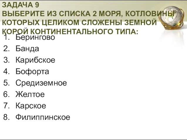 ЗАДАЧА 9 ВЫБЕРИТЕ ИЗ СПИСКА 2 МОРЯ, КОТЛОВИНЫ КОТОРЫХ ЦЕЛИКОМ СЛОЖЕНЫ ЗЕМНОЙ