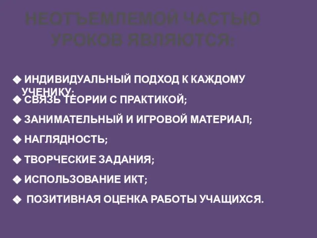 НЕОТЪЕМЛЕМОЙ ЧАСТЬЮ УРОКОВ ЯВЛЯЮТСЯ: ИНДИВИДУАЛЬНЫЙ ПОДХОД К КАЖДОМУ УЧЕНИКУ; СВЯЗЬ ТЕОРИИ С