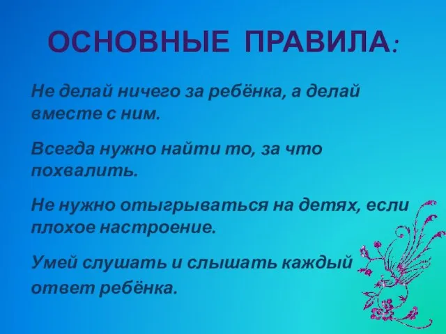 ОСНОВНЫЕ ПРАВИЛА: Не делай ничего за ребёнка, а делай вместе с ним.