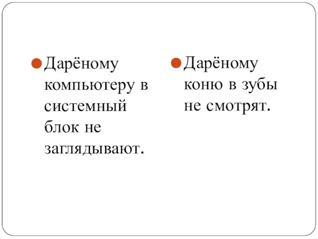 Дарёному компьютеру в системный блок не заглядывают. Дарёному коню в зубы не смотрят.