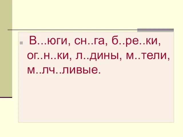 В...юги, сн..га, б..ре..ки, ог..н..ки, л..дины, м..тели, м..лч..ливые.