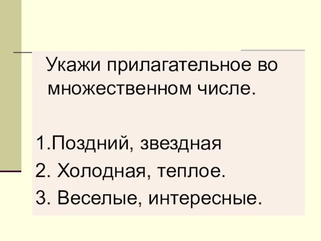 Укажи прилагательное во множественном числе. 1.Поздний, звездная 2. Холодная, теплое. 3. Веселые, интересные.