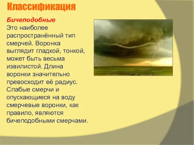 Бичеподобные Это наиболее распространённый тип смерчей. Воронка выглядит гладкой, тонкой, может быть