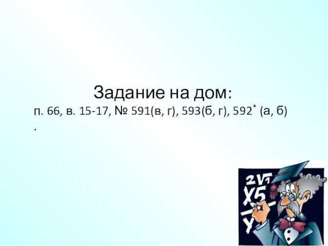 Задание на дом: п. 66, в. 15-17, № 591(в, г), 593(б, г), 592* (а, б) .