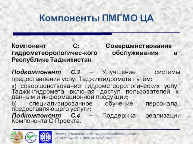 Компоненты ПМГМО ЦА Компонент С: Совершенствование гидрометеорологичес-кого обслуживания в Республике Таджикистан Подкомпонент