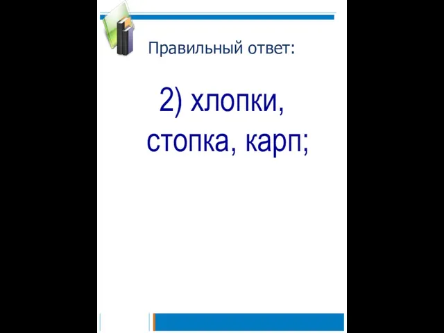 Правильный ответ: 2) хлопки, стопка, карп;