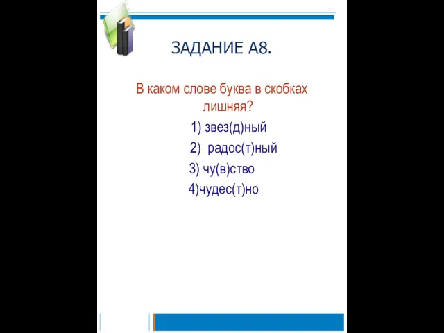 ЗАДАНИЕ А8. В каком слове буква в скобках лишняя? 1) звез(д)ный 2) радос(т)ный 3) чу(в)ство 4)чудес(т)но