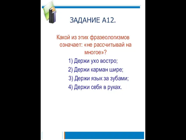 ЗАДАНИЕ А12. Какой из этих фразеологизмов означает: «не рассчитывай на многое»? 1)