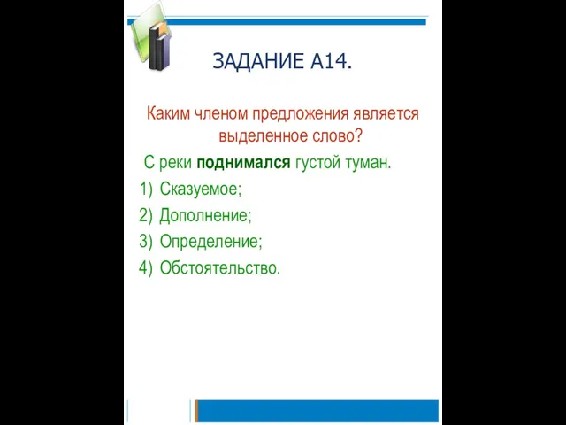 ЗАДАНИЕ А14. Каким членом предложения является выделенное слово? С реки поднимался густой