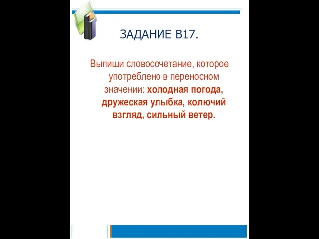 ЗАДАНИЕ В17. Выпиши словосочетание, которое употреблено в переносном значении: холодная погода, дружеская