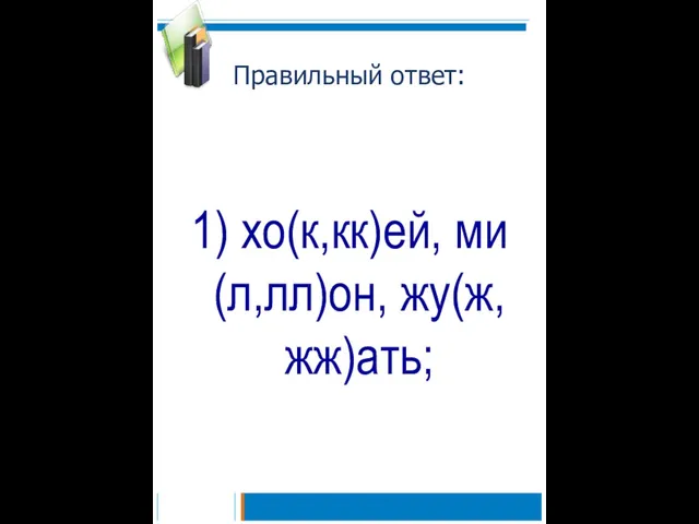 Правильный ответ: 1) хо(к,кк)ей, ми(л,лл)он, жу(ж,жж)ать;