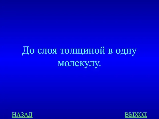 НАЗАД ВЫХОД До слоя толщиной в одну молекулу.