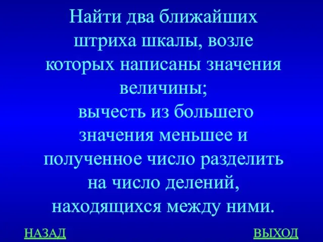 НАЗАД ВЫХОД Найти два ближайших штриха шкалы, возле которых написаны значения величины;