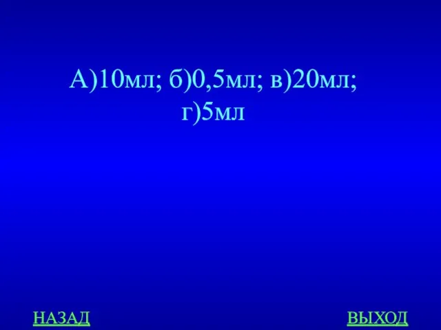 НАЗАД ВЫХОД А)10мл; б)0,5мл; в)20мл; г)5мл