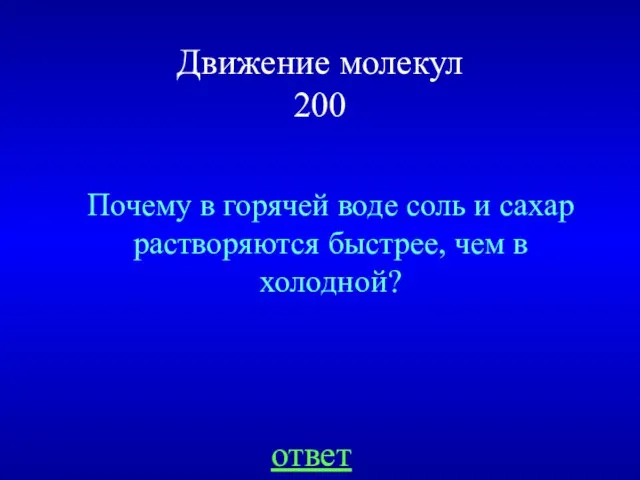 Движение молекул 200 Почему в горячей воде соль и сахар растворяются быстрее, чем в холодной? ответ