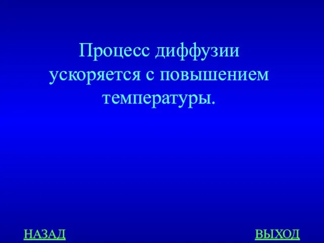 НАЗАД ВЫХОД Процесс диффузии ускоряется с повышением температуры.