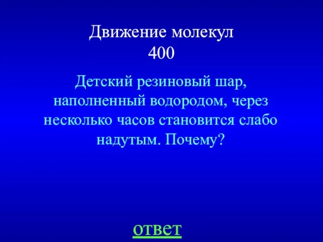 Движение молекул 400 Детский резиновый шар, наполненный водородом, через несколько часов становится слабо надутым. Почему? ответ