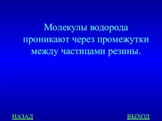 НАЗАД ВЫХОД Молекулы водорода проникают через промежутки между частицами резины.