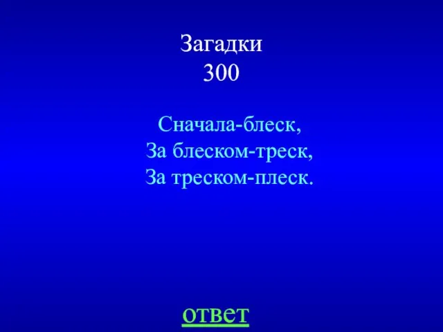 Загадки 300 Сначала-блеск, За блеском-треск, За треском-плеск. ответ