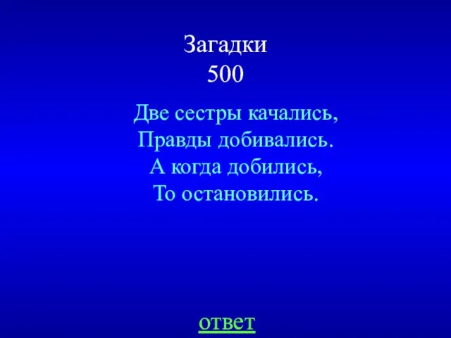 Загадки 500 Две сестры качались, Правды добивались. А когда добились, То остановились. ответ