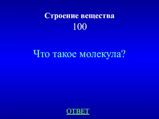 Строение вещества 100 Что такое молекула? ОТВЕТ