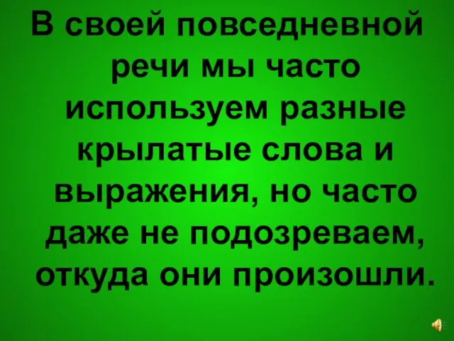 В своей повседневной речи мы часто используем разные крылатые слова и выражения,