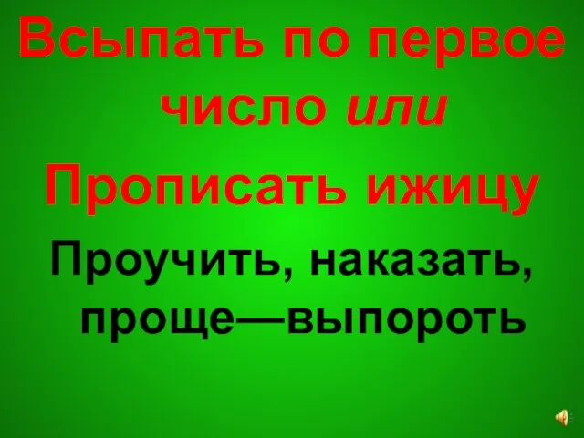 Всыпать по первое число или Прописать ижицу Проучить, наказать, проще—выпороть