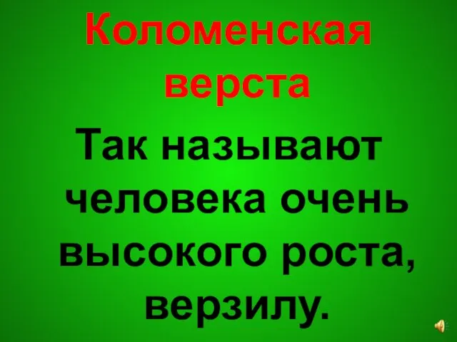 Коломенская верста Так называют человека очень высокого роста, верзилу.