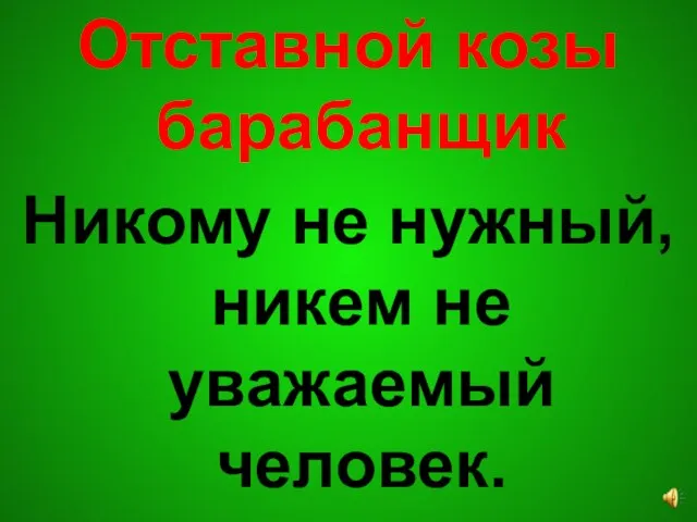 Отставной козы барабанщик Никому не нужный, никем не уважаемый человек.