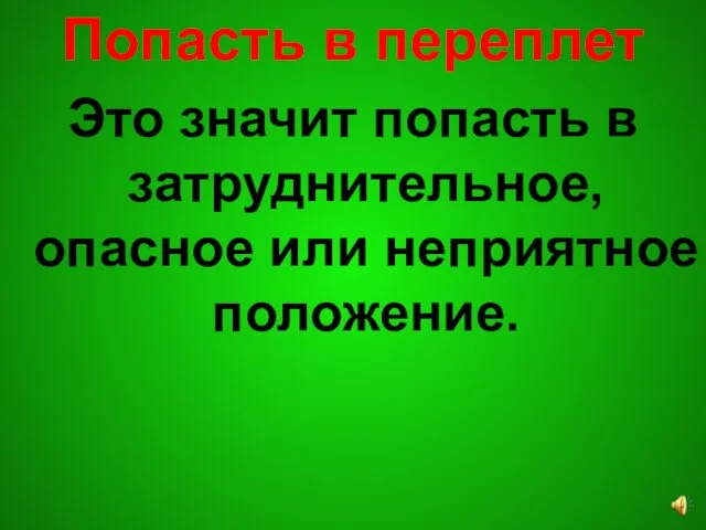 Попасть в переплет Это значит попасть в затруднительное, опасное или неприятное положение.