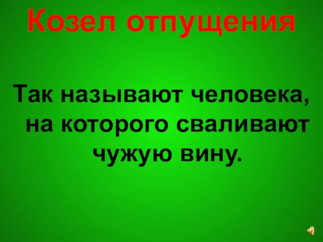 Козел отпущения Так называют человека, на которого сваливают чужую вину.