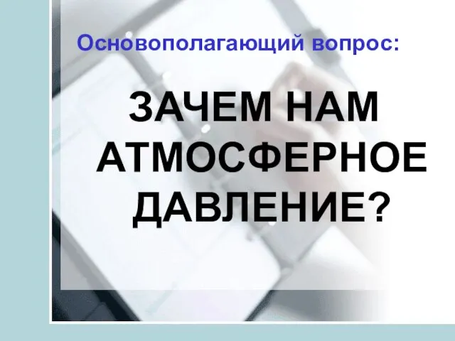 Основополагающий вопрос: ЗАЧЕМ НАМ АТМОСФЕРНОЕ ДАВЛЕНИЕ?