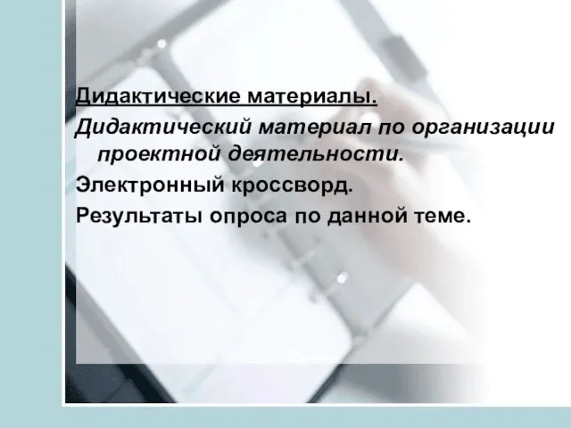 Дидактические материалы. Дидактический материал по организации проектной деятельности. Электронный кроссворд. Результаты опроса по данной теме.