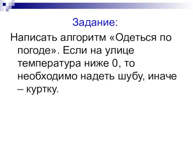 Задание: Написать алгоритм «Одеться по погоде». Если на улице температура ниже 0,