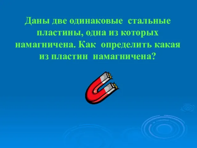 Даны две одинаковые стальные пластины, одна из которых намагничена. Как определить какая из пластин намагничена?