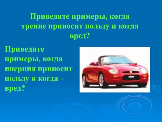 Приведите примеры, когда трение приносит пользу и когда вред? Приведите примеры, когда