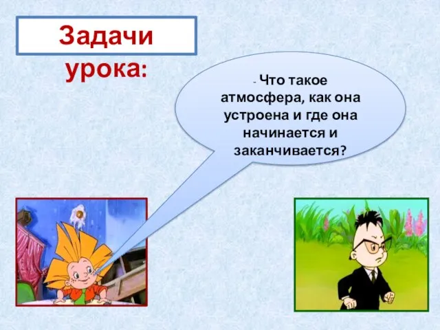 Задачи урока: - Что такое атмосфера, как она устроена и где она начинается и заканчивается?