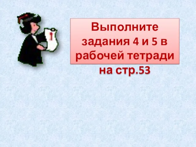 Выполните задания 4 и 5 в рабочей тетради на стр.53