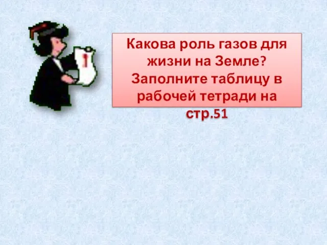 Какова роль газов для жизни на Земле? Заполните таблицу в рабочей тетради на стр.51