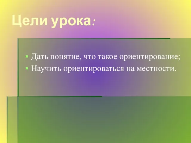 Цели урока: Дать понятие, что такое ориентирование; Научить ориентироваться на местности.