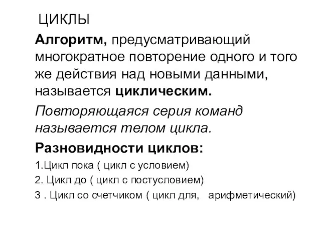 ЦИКЛЫ Алгоритм, предусматривающий многократное повторение одного и того же действия над новыми