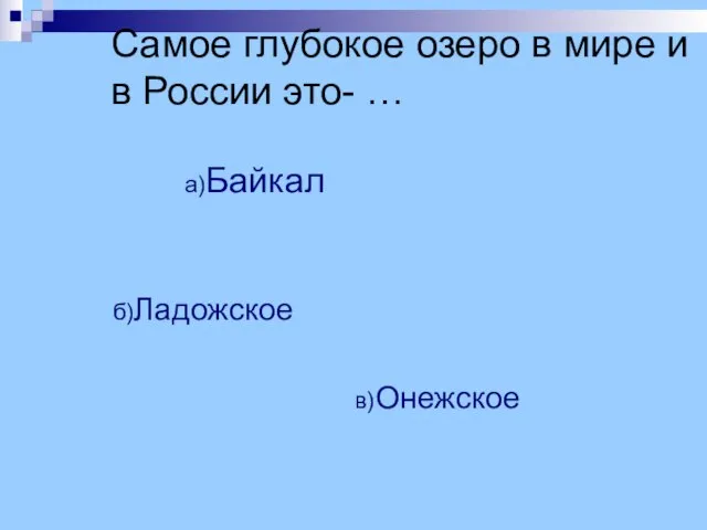 Самое глубокое озеро в мире и в России это- … а)Байкал б)Ладожское в)Онежское