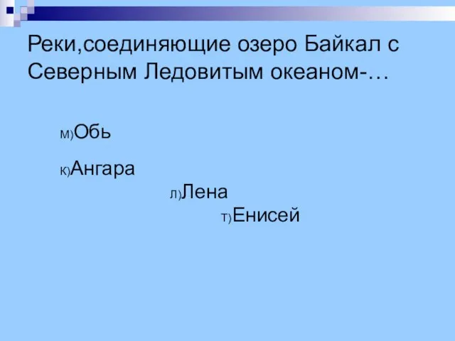 Реки,соединяющие озеро Байкал с Северным Ледовитым океаном-… М)Обь К)Ангара Л)Лена Т)Енисей