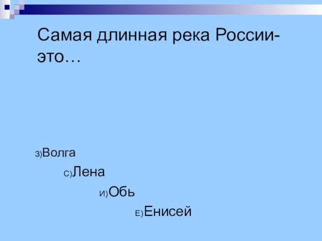 Самая длинная река России- это… З)Волга С)Лена И)Обь Е)Енисей