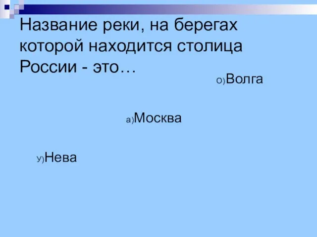 Название реки, на берегах которой находится столица России - это… О)Волга а)Москва У)Нева